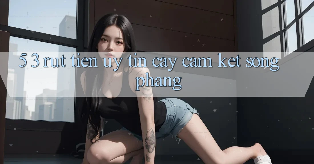 5. 3. Rút Tiền Uy tín cậy – Cam Kết Sòng Phẳng