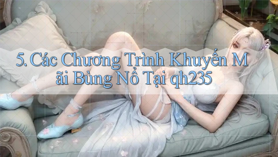 5. Các Chương Trình Khuyến Mãi Bùng Nổ Tại qh235