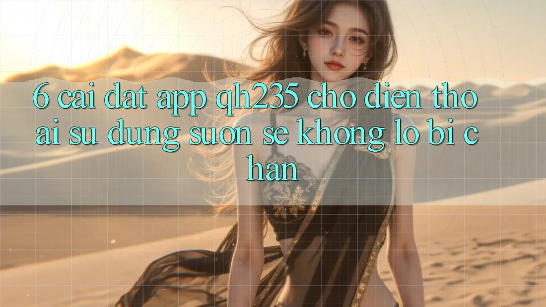 6. Cài đặt App qh235 Cho Điện Thoại – Sử dụng Suôn sẻ Không Lo Bị Chặn