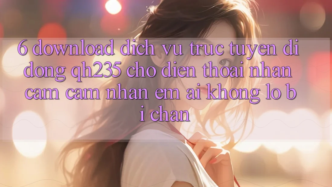 6. Download Dịch vụ trực tuyến di động qh235 Cho Điện Thoại – Nhận cảm cảm nhận Êm ái Không Lo Bị Chặn