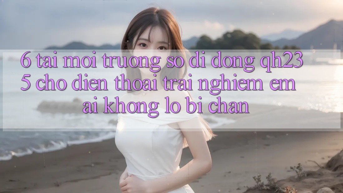 6. Tải Môi trường số di động qh235 Cho Điện Thoại – Trải nghiệm Êm ái Không Lo Bị Chặn