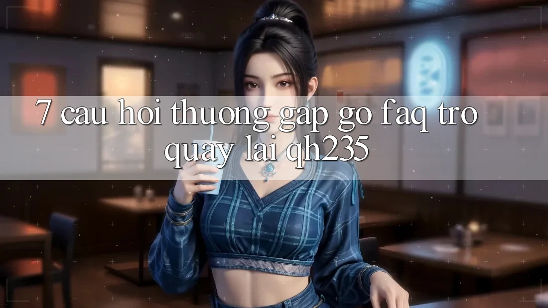7. Câu Hỏi Thường Gặp gỡ (FAQ) Trở quay lại qh235