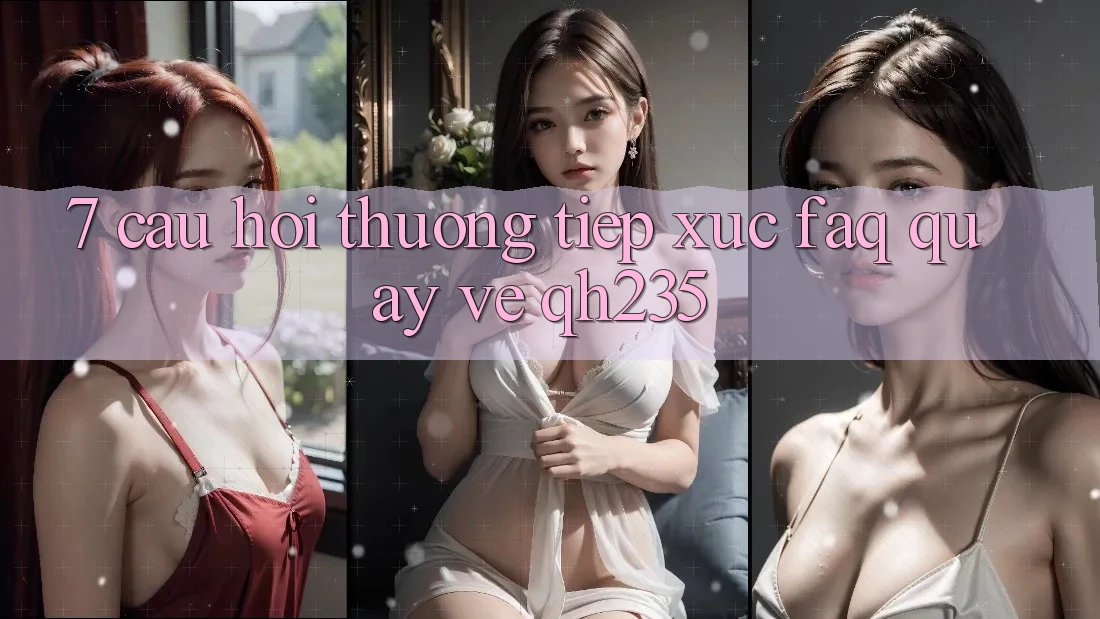 7. Câu Hỏi Thường Tiếp xúc (FAQ) Quay về qh235