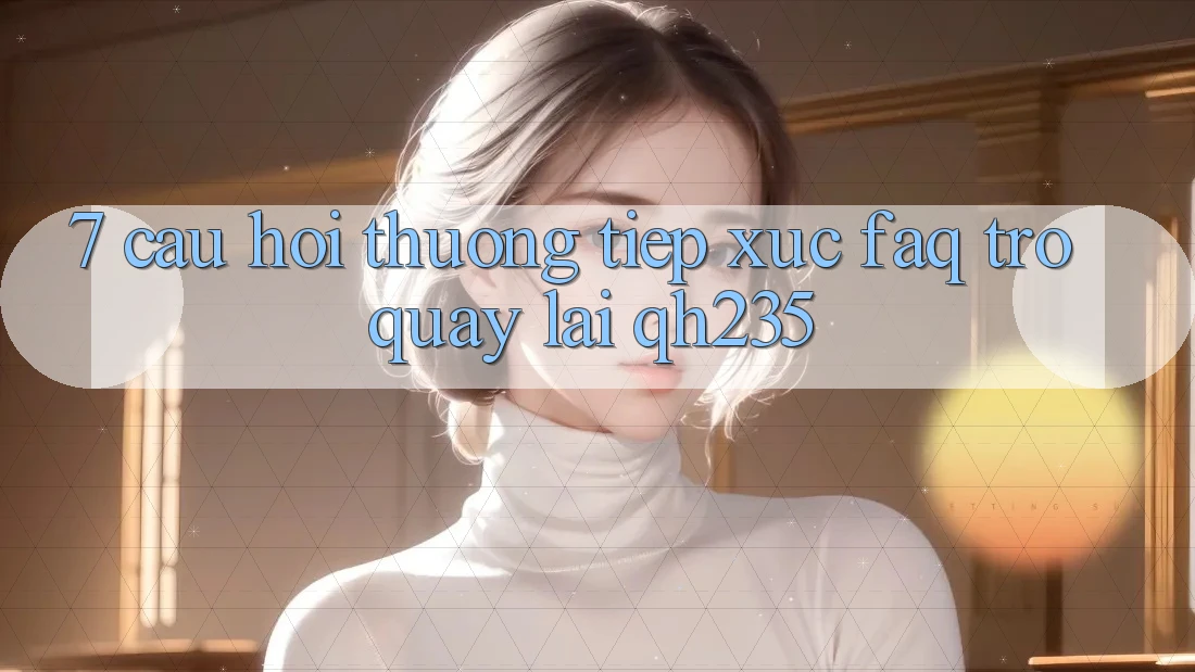 7. Câu Hỏi Thường Tiếp xúc (FAQ) Trở quay lại qh235