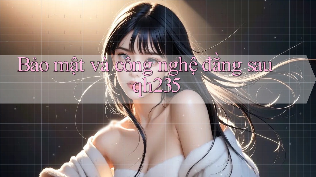 Bảo mật và công nghệ đằng sau qh235