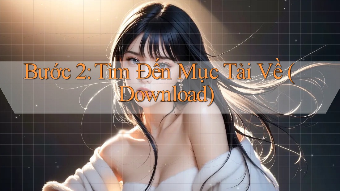 Bước 2: Tìm Đến Mục Tải Về (Download)