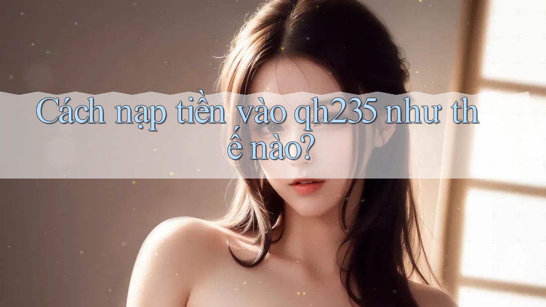 Cách nạp tiền vào qh235 như thế nào?