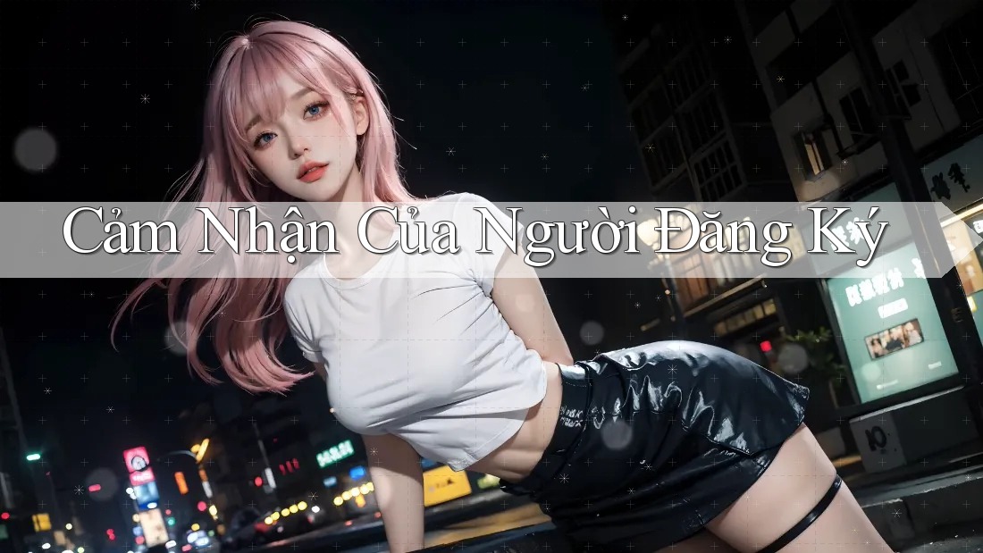 Cảm Nhận Của Người Đăng Ký