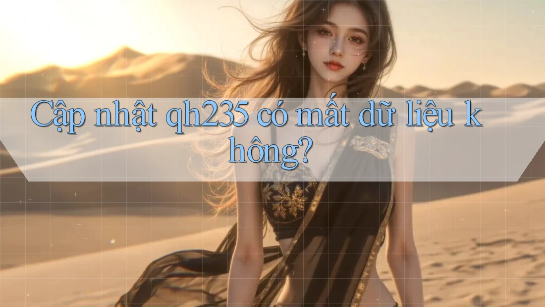 Cập nhật qh235 có mất dữ liệu không?