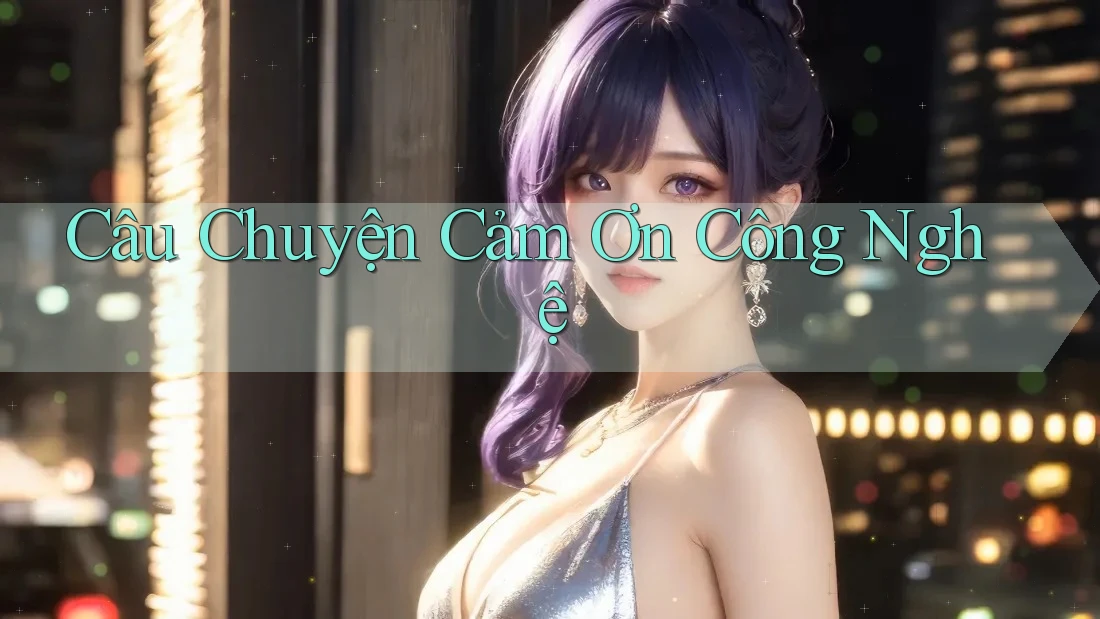 Câu Chuyện Cảm Ơn Công Nghệ
