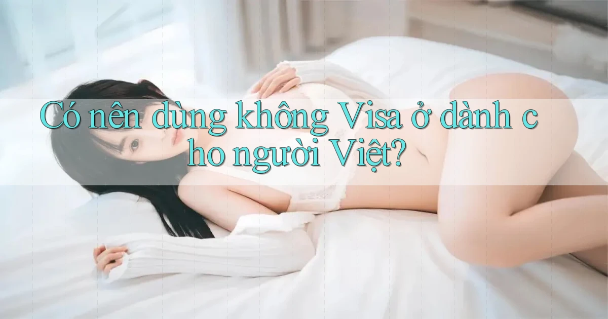 Có nên dùng không Visa ở dành cho người Việt