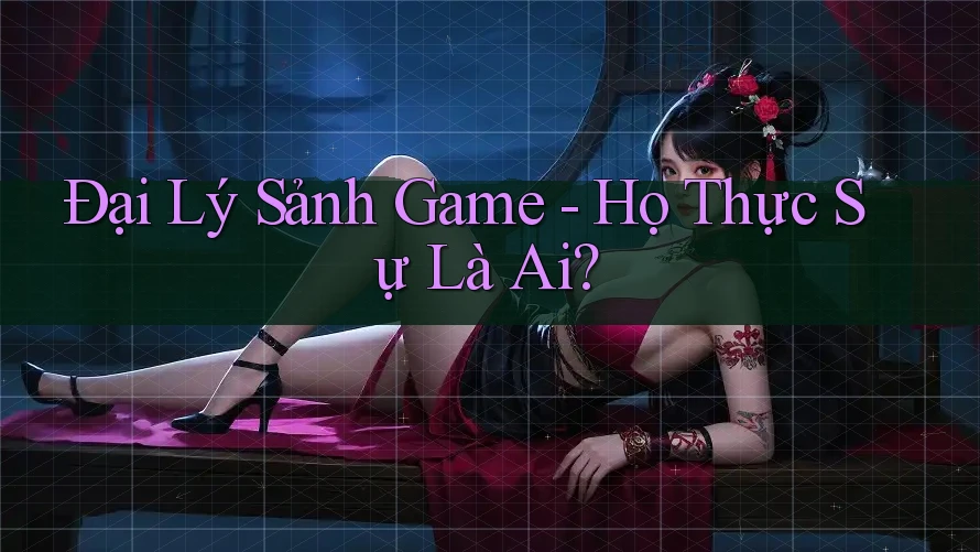 Đại Lý Sảnh Game - Họ Thực Sự Là Ai?