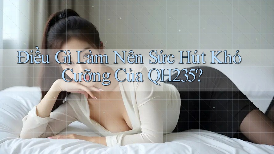 Điều Gì Làm Nên Sức Hút Khó Cưỡng Của QH235?