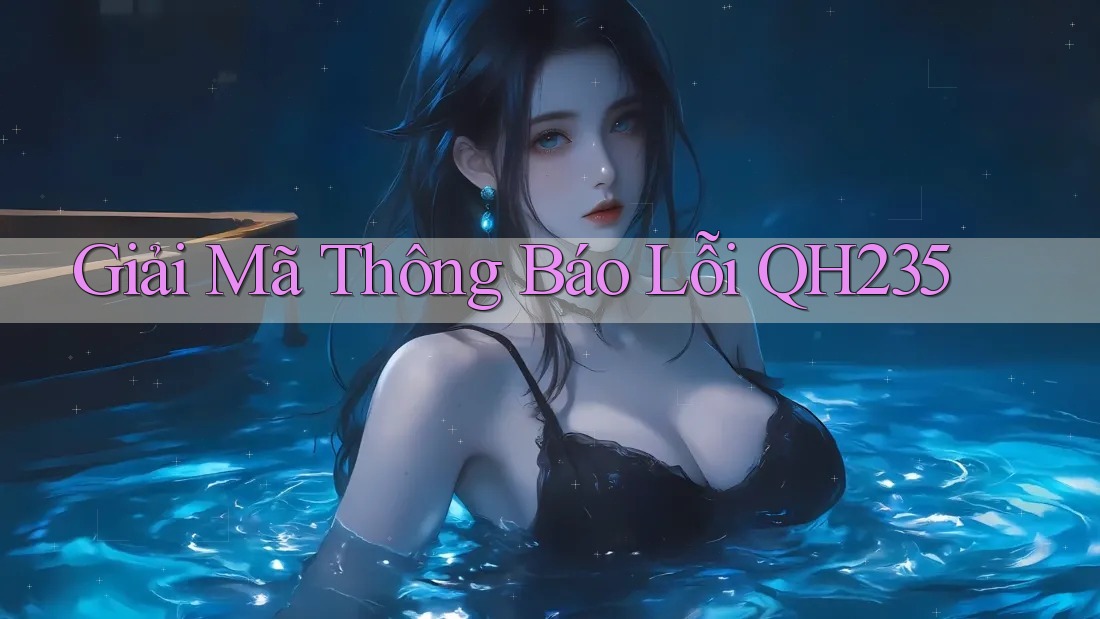 Giải Mã Thông Báo Lỗi QH235