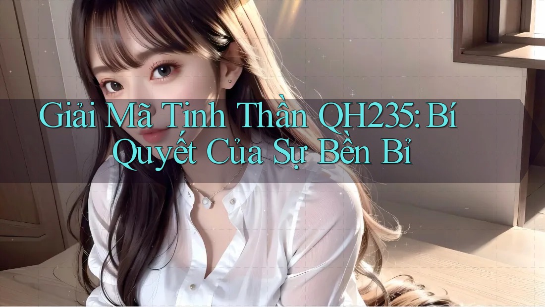 Giải Mã Tinh Thần QH235: Bí Quyết Của Sự Bền Bỉ