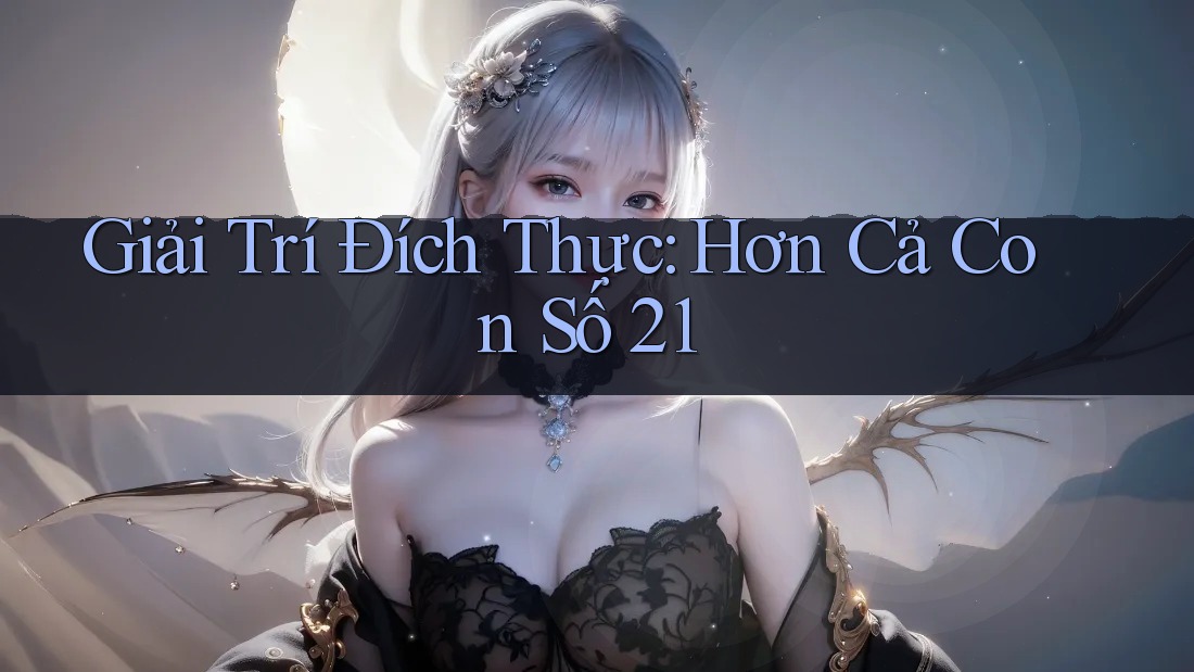 Giải Trí Đích Thực: Hơn Cả Con Số 21