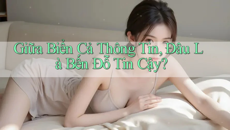 Giữa Biển Cả Thông Tin, Đâu Là Bến Đỗ Tin Cậy?