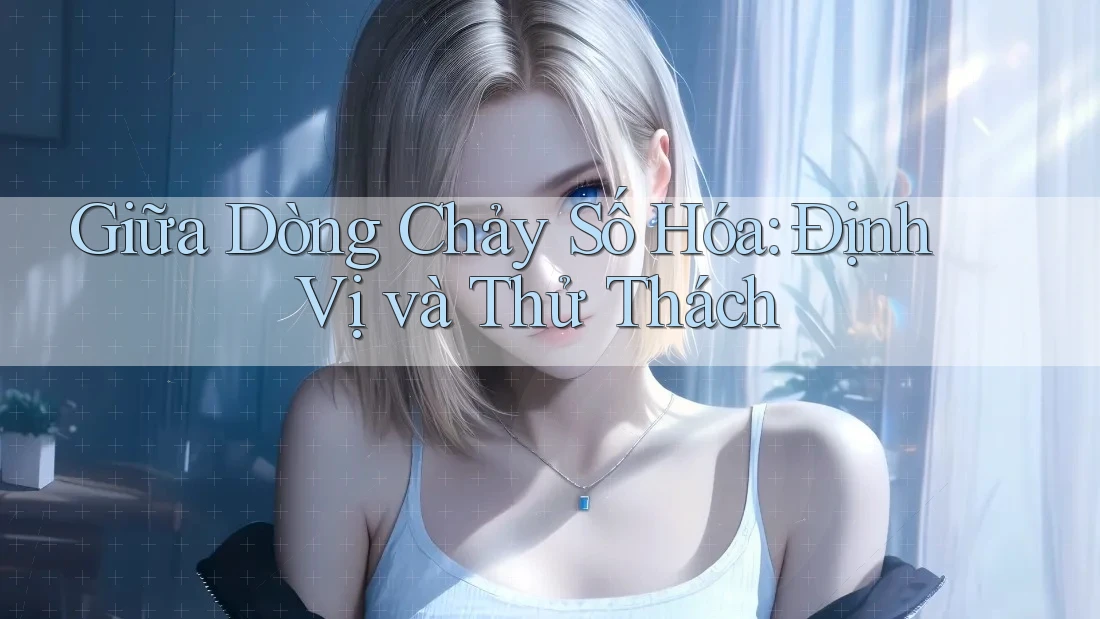 Giữa Dòng Chảy Số Hóa: Định Vị và Thử Thách