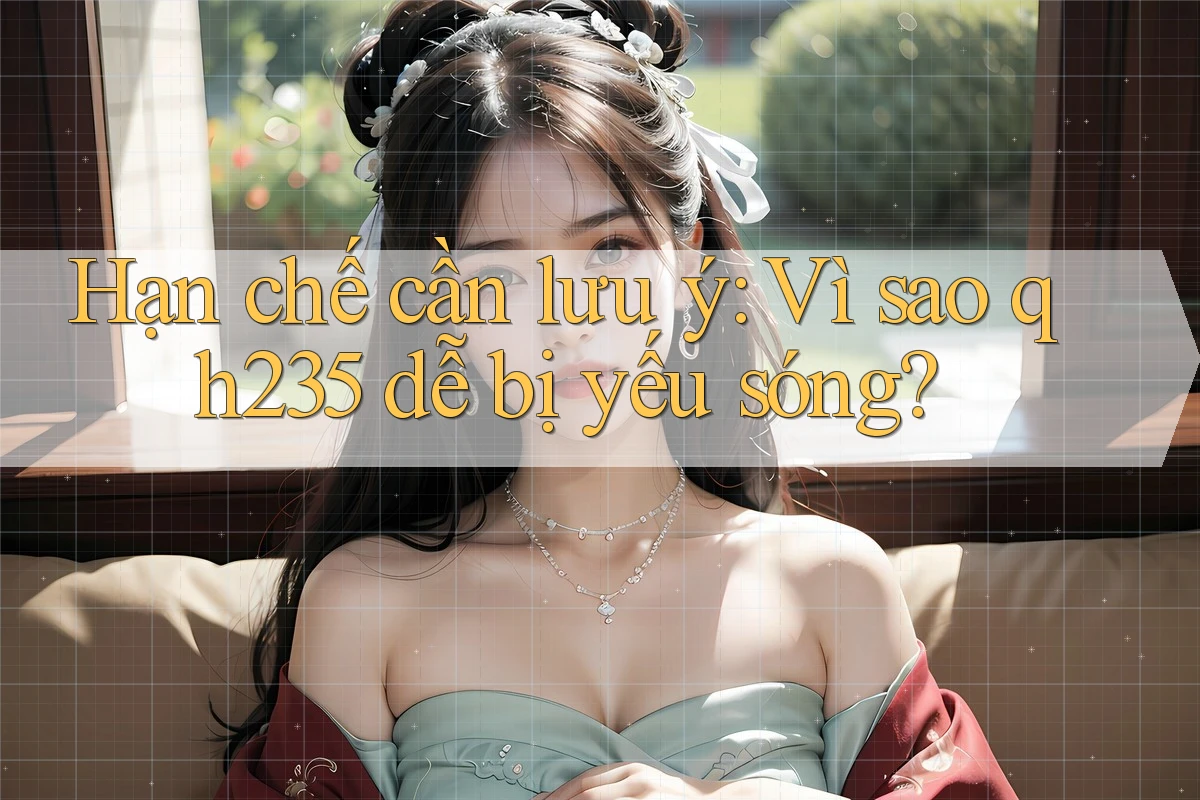 Hạn chế cần lưu ý: Vì sao qh235 dễ bị yếu sóng?