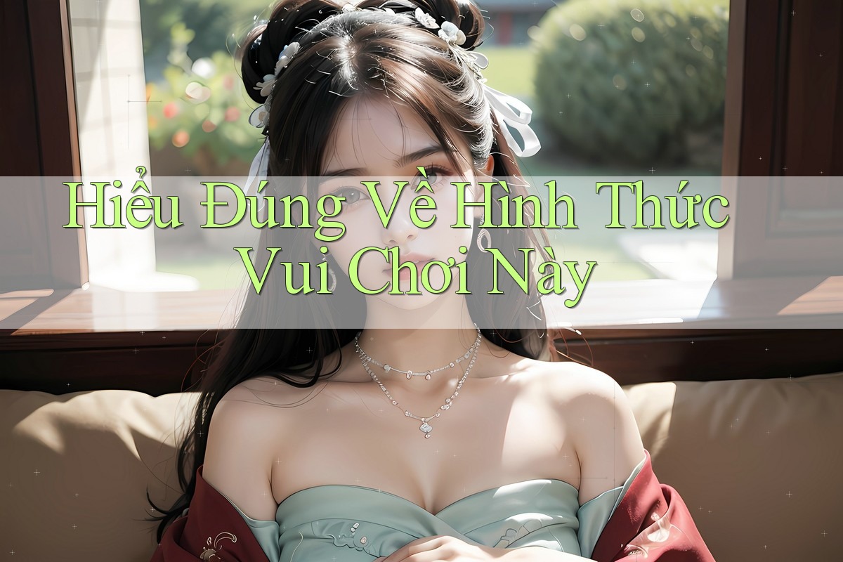 Hiểu Đúng Về Hình Thức Vui Chơi Này