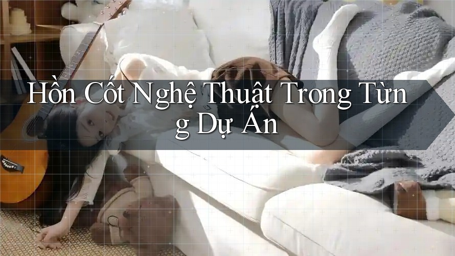 Hồn Cốt Nghệ Thuật Trong Từng Dự Án