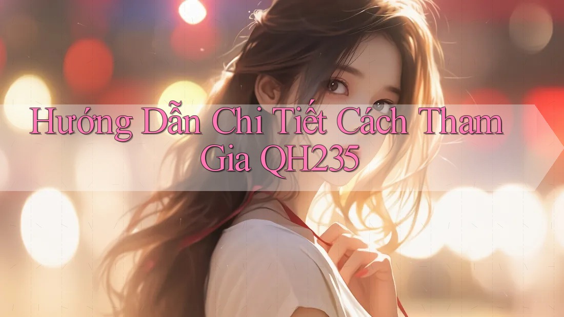 Hướng Dẫn Chi Tiết Cách Tham Gia QH235