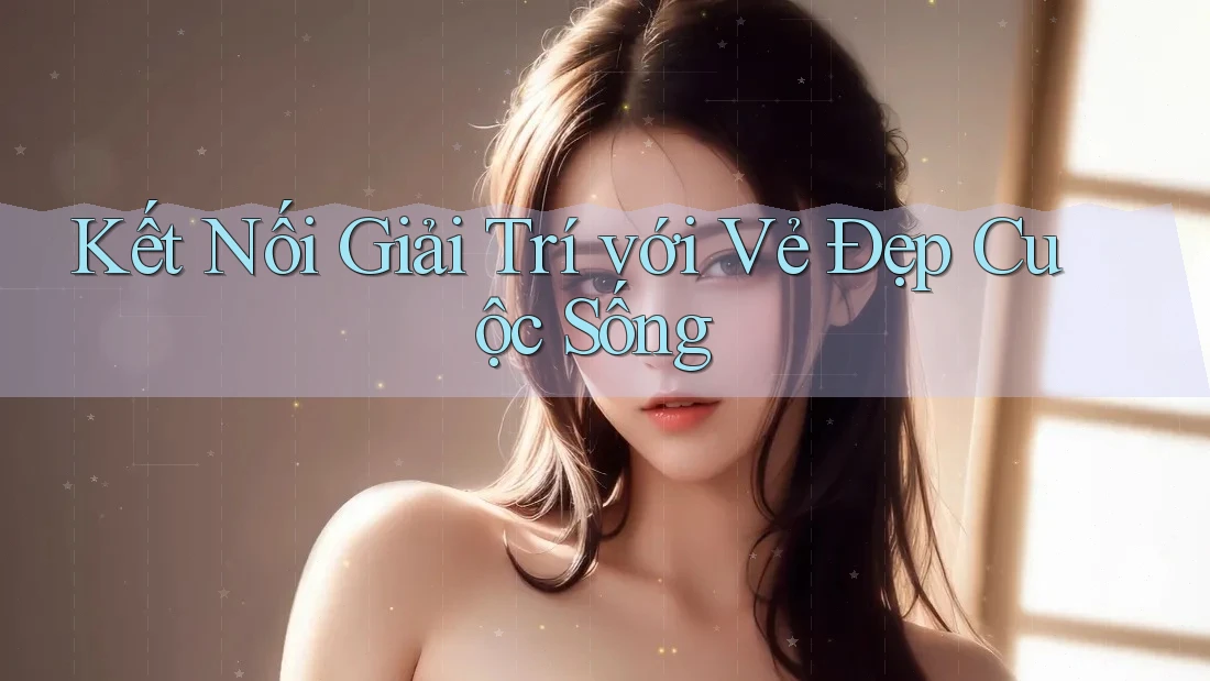 Kết Nối Giải Trí Với Vẻ Đẹp Cuộc Sống
