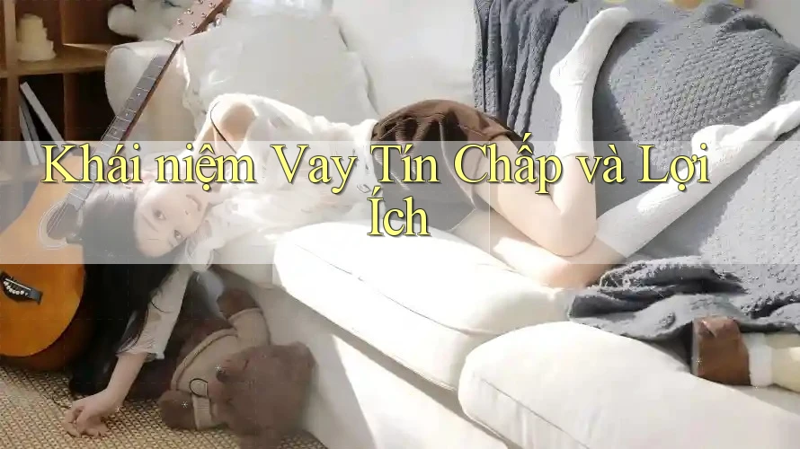 Khái niệm Vay Tín Chấp và Lợi Ích