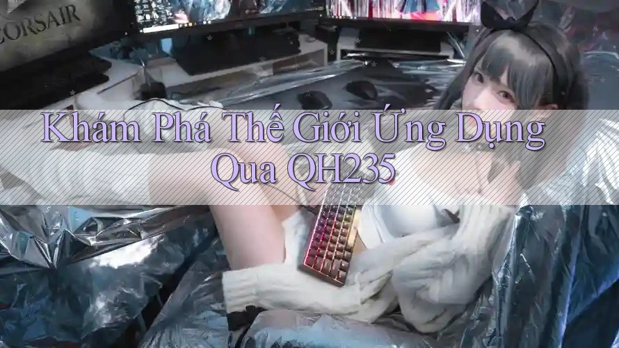Khám Phá Thế Giới Ứng Dụng Qua QH235