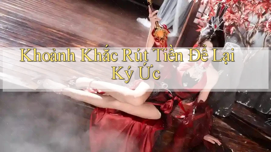 Khoảnh Khắc Rút Tiền Để Lại Ký Ức