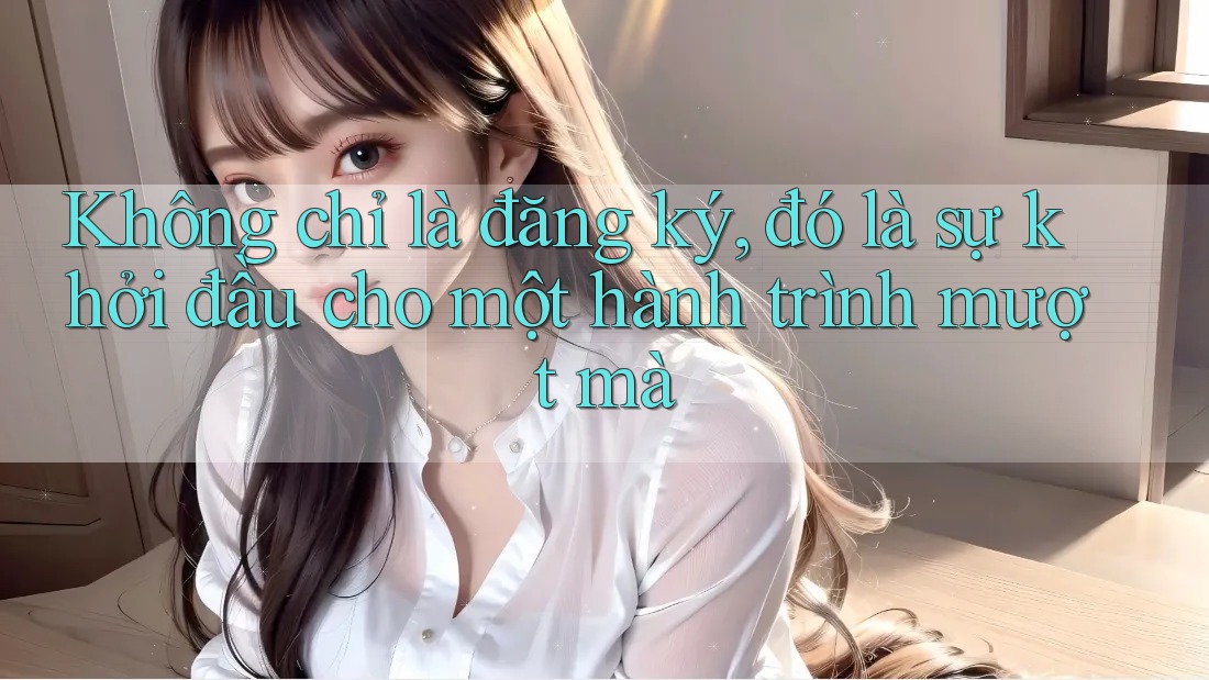 Không chỉ là đăng ký, đó là sự khởi đầu cho một hành trình mượt mà