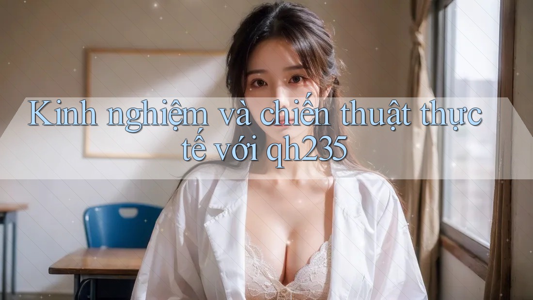 Kinh nghiệm và chiến thuật thực tế với qh235