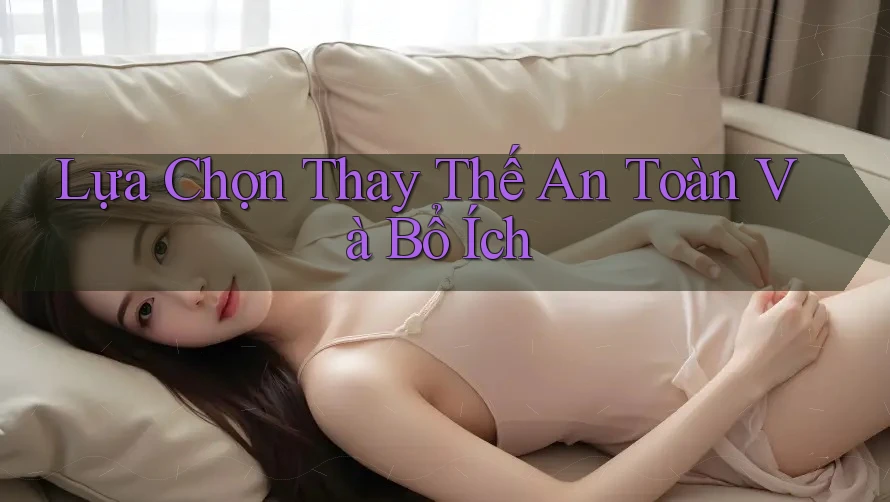 Lựa Chọn Thay Thế An Toàn Và Bổ Ích