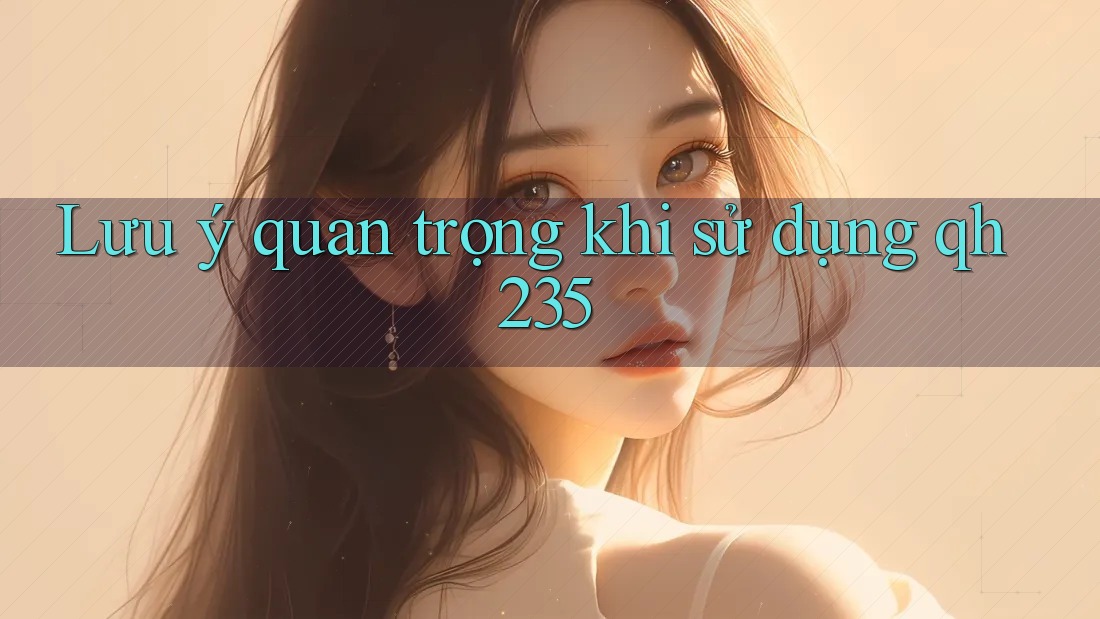Lưu ý quan trọng khi sử dụng qh235