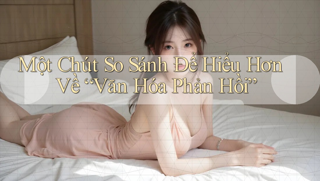 Một Chút So Sánh Để Hiểu Hơn Về “Văn Hóa Phản Hồi”