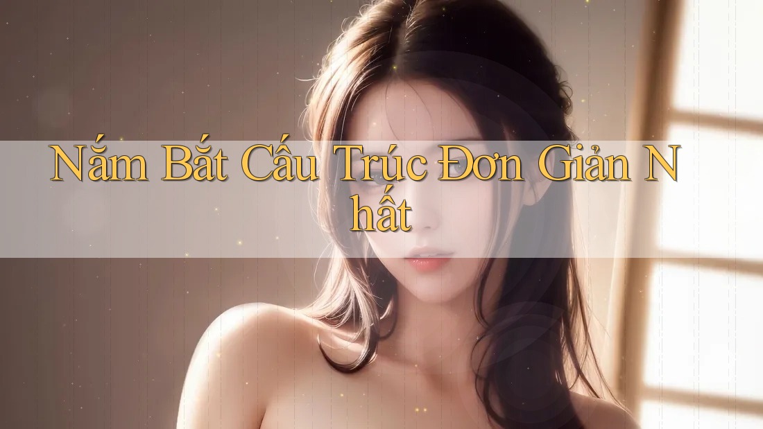 Nắm Bắt Cấu Trúc Đơn Giản Nhất