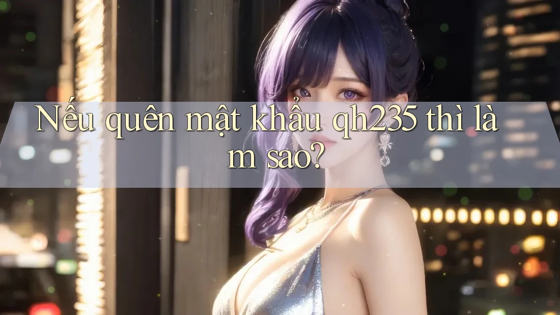 Nếu quên mật khẩu qh235 thì làm sao?