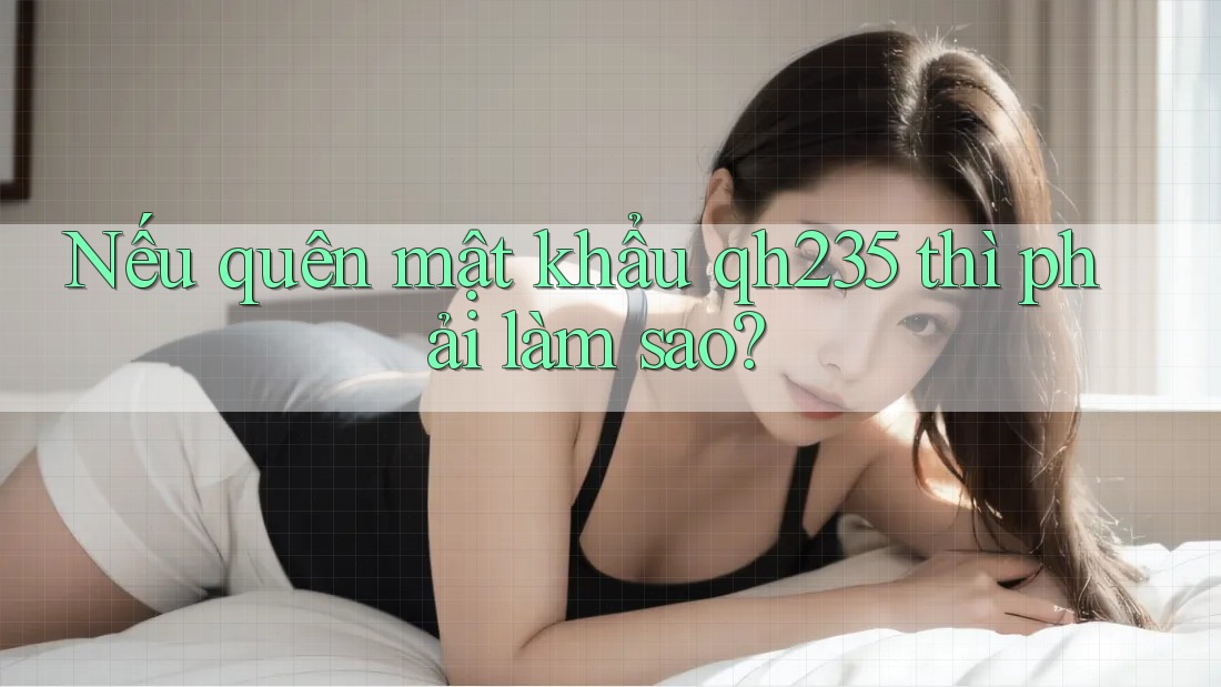 Nếu quên mật khẩu qh235 thì phải làm sao?