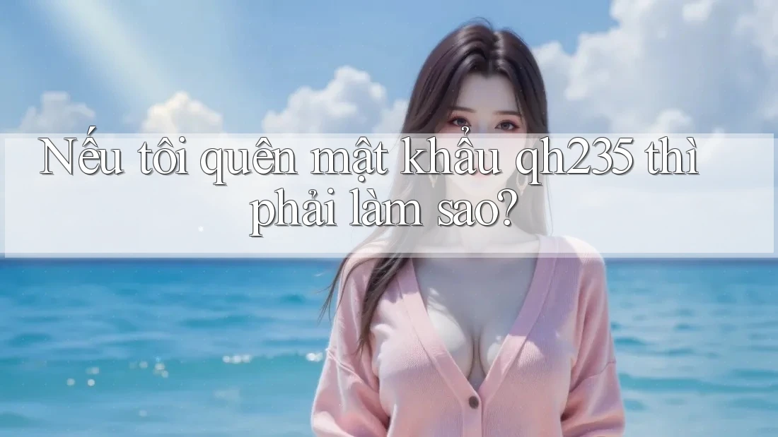 Nếu tôi quên mật khẩu qh235 thì phải làm sao?