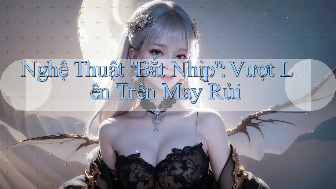 Nghệ Thuật “Bắt Nhịp”: Vượt Lên Trên May Rủi Nghệ Thuật “Bắt Nhịp”: Vượt Lên Trên May Rủi