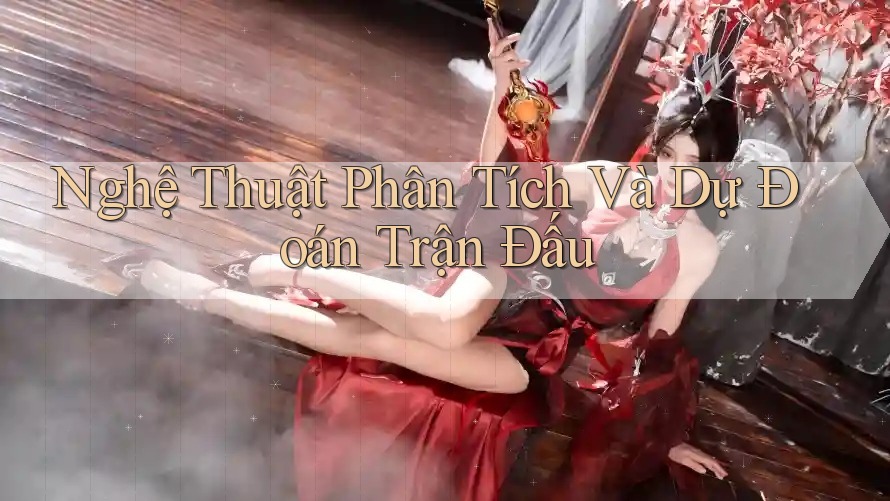 Nghệ Thuật Phân Tích Và Dự Đoán Trận Đấu