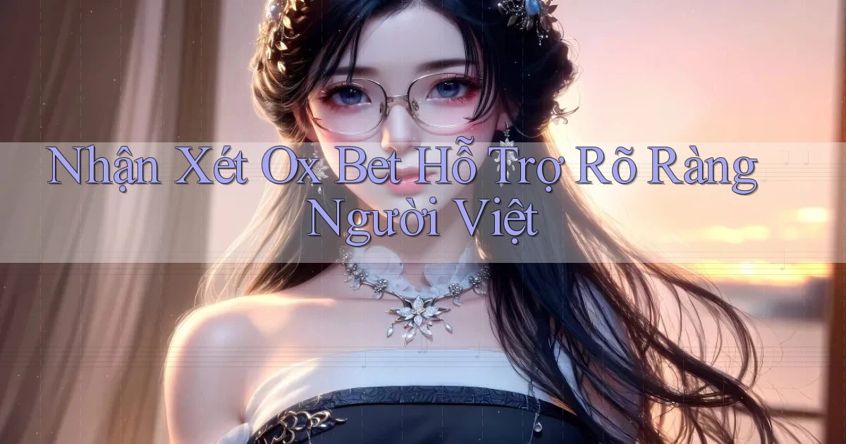 nhận xét ox bet hỗ trợ rõ ràng người việt