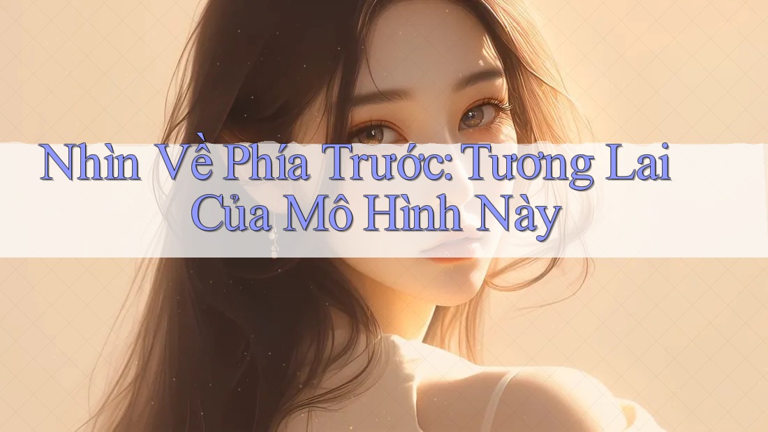 Nhìn Về Phía Trước: Tương Lai Của Mô Hình Này