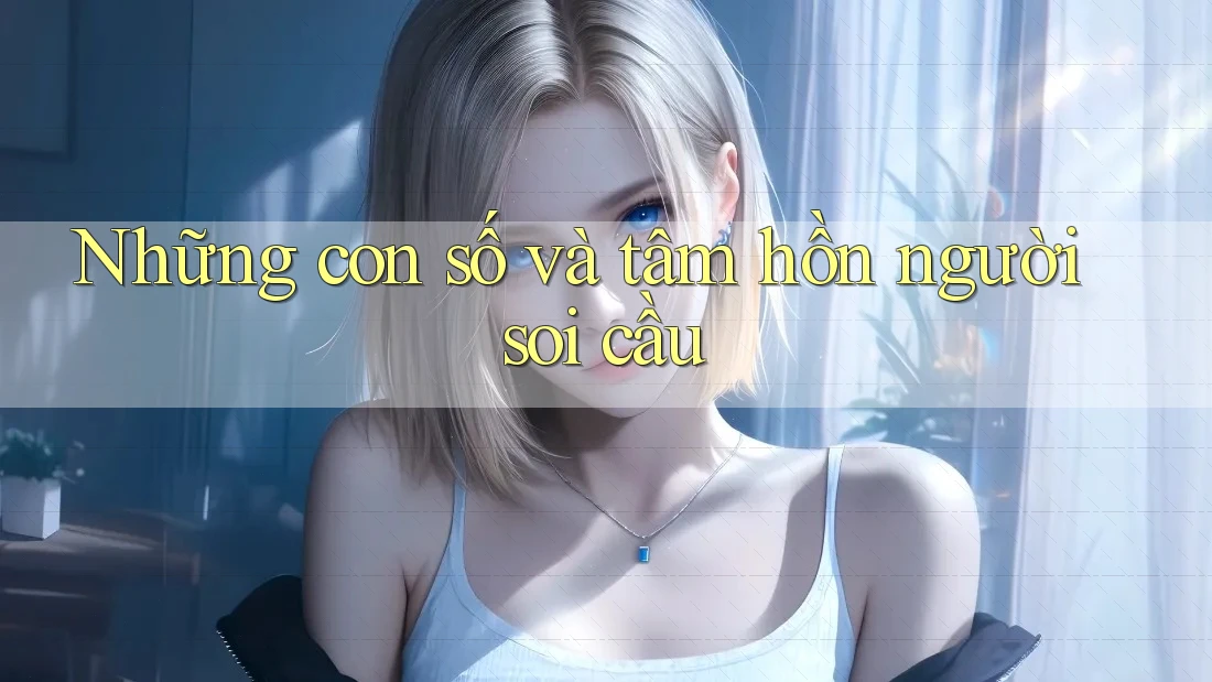 Những con số và tâm hồn người soi cầu
