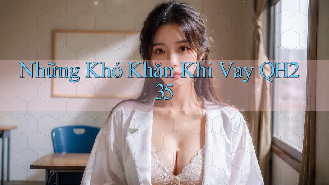 Những Khó Khăn Khi Vay QH235
