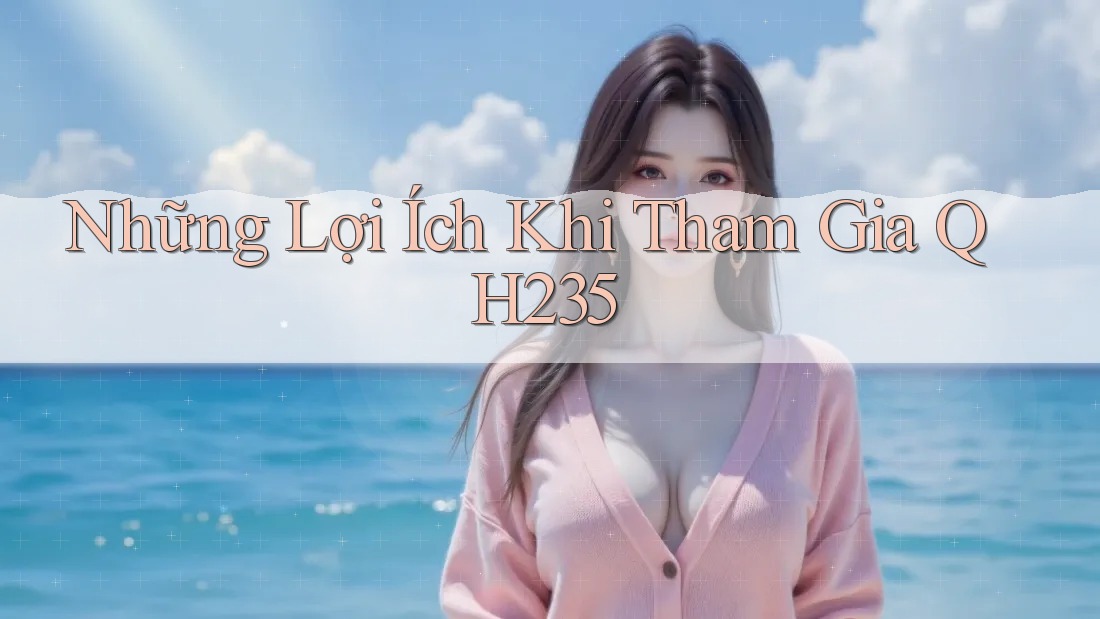 Những Lợi Ích Khi Tham Gia QH235