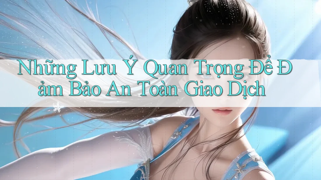 Những Lưu Ý Quan Trọng Để Đảm Bảo An Toàn Giao Dịch Những Lưu Ý Quan Trọng Để Đảm Bảo An Toàn Giao Dịch