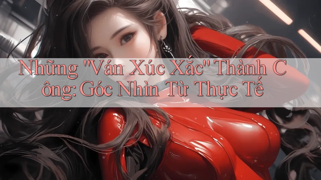 Những “Ván Xúc Xắc” Thành Công: Góc Nhìn Từ Thực Tế