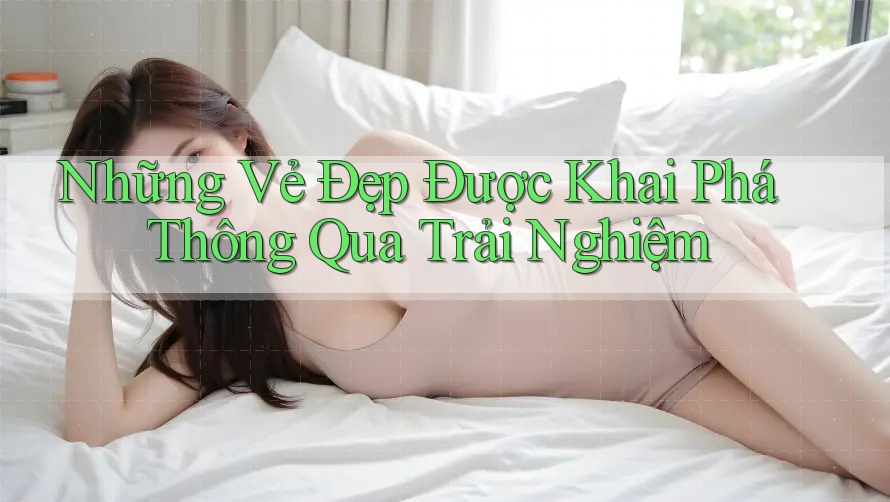 Những Vẻ Đẹp Được Khai Phá Thông Qua Trải Nghiệm