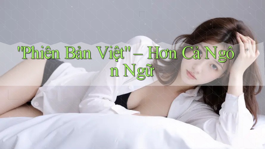 Phiên Bản Việt: Hơn Cả Ngôn Ngữ